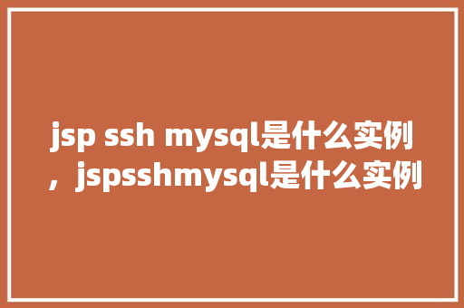 jsp ssh mysql是什么实例，jspsshmysql是什么实例