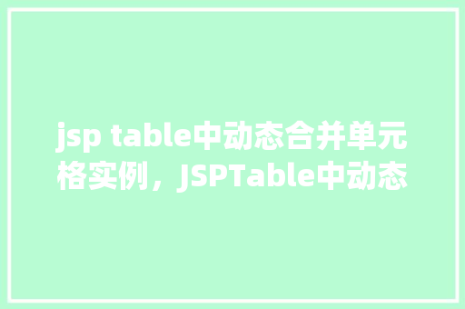 jsp table中动态合并单元格实例，JSPTable中动态合并单元格实例