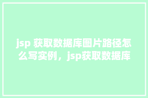 jsp 获取数据库图片路径怎么写实例，jsp获取数据库图片路径实例