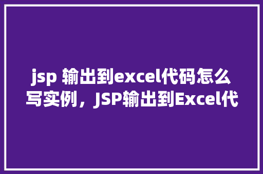 jsp 输出到excel代码怎么写实例，JSP输出到Excel代码实例