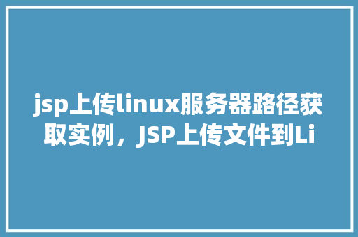 jsp上传linux服务器路径获取实例，JSP上传文件到Linux服务器路径获取实例