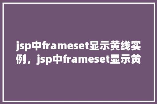 jsp中frameset显示黄线实例，jsp中frameset显示黄线实例