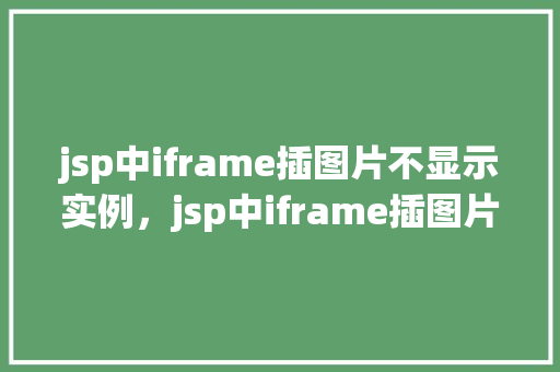 jsp中iframe插图片不显示实例，jsp中iframe插图片不显示实例