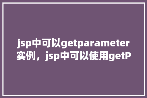 jsp中可以getparameter实例，jsp中可以使用getParameter实例获取表单数据