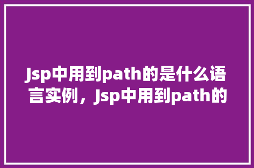 Jsp中用到path的是什么语言实例，Jsp中用到path的语言实例