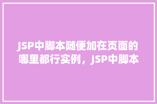 JSP中脚本随便加在页面的哪里都行实例，JSP中脚本随便加在页面的哪里都行实例