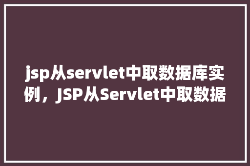 jsp从servlet中取数据库实例，JSP从Servlet中取数据库实例