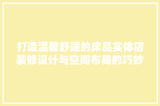 打造温馨舒适的床品实体店装修设计与空间布局的巧妙融合