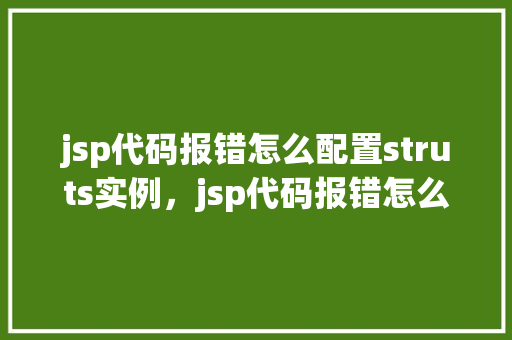 jsp代码报错怎么配置struts实例，jsp代码报错怎么配置struts实例