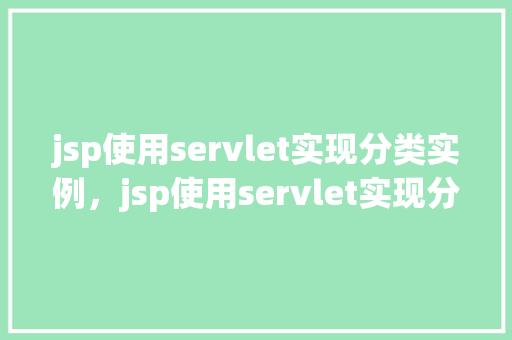 jsp使用servlet实现分类实例，jsp使用servlet实现分类实例