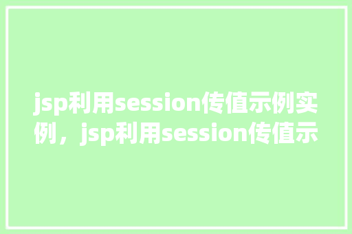 jsp利用session传值示例实例，jsp利用session传值示例实例