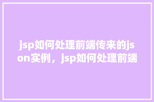 jsp如何处理前端传来的json实例，jsp如何处理前端传来的json实例