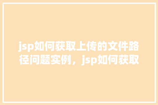 jsp如何获取上传的文件路径问题实例，jsp如何获取上传的文件路径问题实例