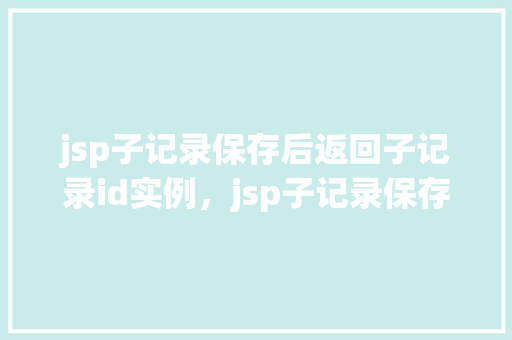 jsp子记录保存后返回子记录id实例，jsp子记录保存后返回子记录id实例