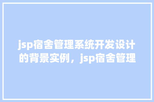 jsp宿舍管理系统开发设计的背景实例，jsp宿舍管理系统开发设计的背景实例