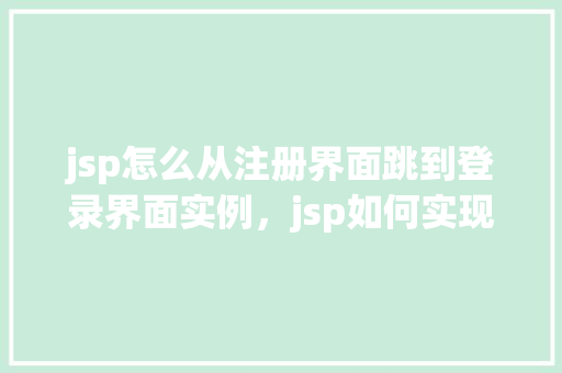 jsp怎么从注册界面跳到登录界面实例，jsp如何实现从注册界面跳转到登录界面实例  第1张