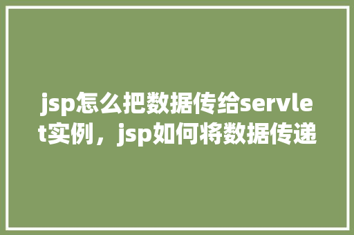 jsp怎么把数据传给servlet实例，jsp如何将数据传递给servlet实例