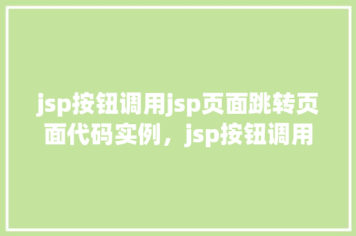 jsp按钮调用jsp页面跳转页面代码实例，jsp按钮调用jsp页面跳转页面代码实例
