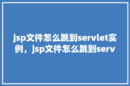 jsp文件怎么跳到servlet实例，jsp文件怎么跳到servlet实例