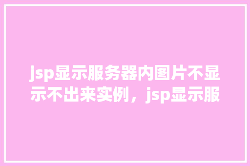 jsp显示服务器内图片不显示不出来实例，jsp显示服务器内图片不显示出来的实例