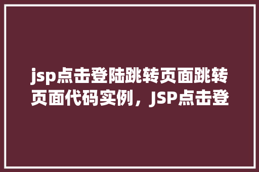 jsp点击登陆跳转页面跳转页面代码实例，JSP点击登录跳转页面代码实例