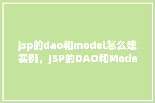 jsp的dao和model怎么建实例，JSP的DAO和Model如何创建实例