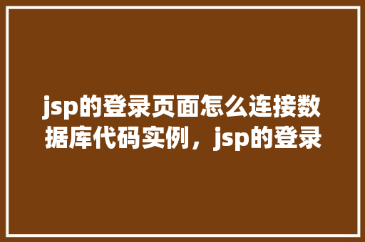 jsp的登录页面怎么连接数据库代码实例，jsp的登录页面连接数据库代码实例