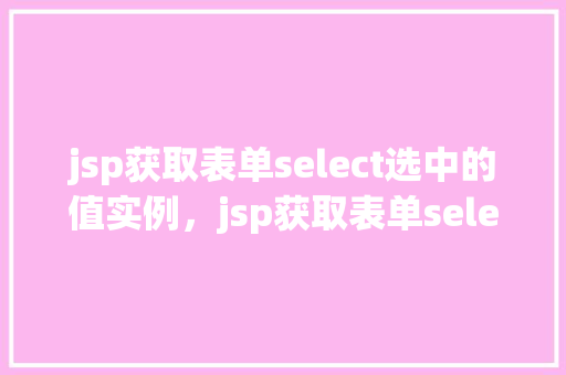 jsp获取表单select选中的值实例，jsp获取表单select选中的值实例