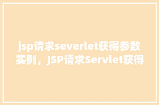 jsp请求severlet获得参数实例，JSP请求Servlet获得参数实例  第1张
