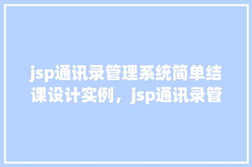 jsp通讯录管理系统简单结课设计实例，jsp通讯录管理系统简单结课设计实例