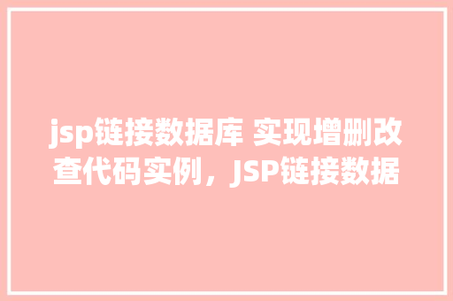 jsp链接数据库 实现增删改查代码实例，JSP链接数据库实现增删改查代码实例  第1张