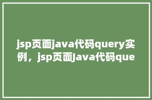 jsp页面java代码query实例，jsp页面Java代码query实例
