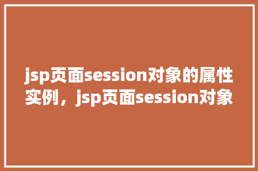 jsp页面session对象的属性实例，jsp页面session对象的属性实例