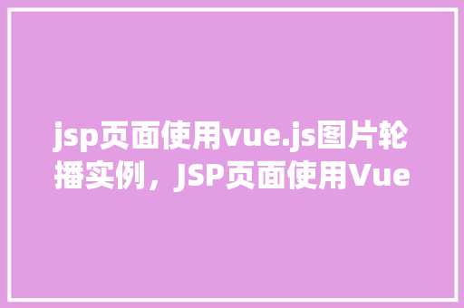 jsp页面使用vue.js图片轮播实例，JSP页面使用Vue.js图片轮播实例  第1张