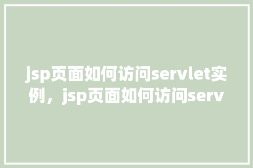 jsp页面如何访问servlet实例，jsp页面如何访问servlet实例