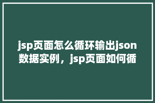 jsp页面怎么循环输出json数据实例，jsp页面如何循环输出JSON数据实例