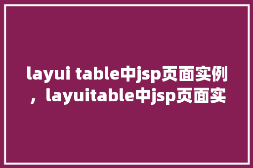 layui table中jsp页面实例，layuitable中jsp页面实例