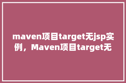 maven项目target无jsp实例，Maven项目target无jsp实例问题解决过程