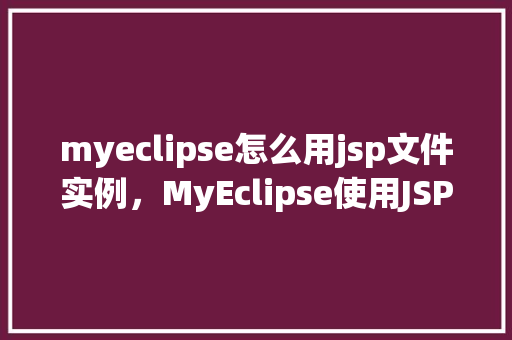 myeclipse怎么用jsp文件实例，MyEclipse使用JSP文件实例教程