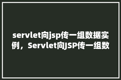 servlet向jsp传一组数据实例，Servlet向JSP传一组数据实例