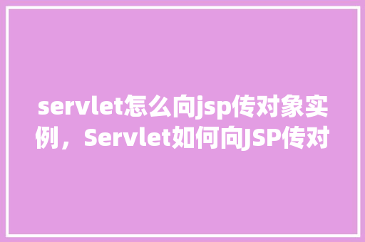 servlet怎么向jsp传对象实例，Servlet如何向JSP传对象实例