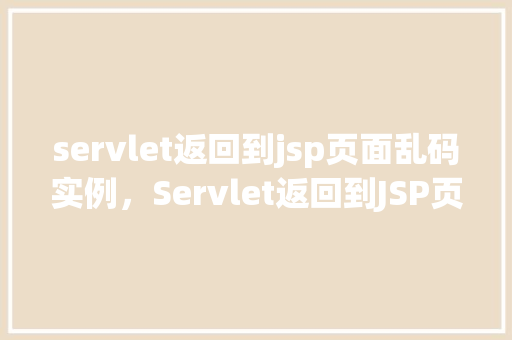 servlet返回到jsp页面乱码实例，Servlet返回到JSP页面乱码实例