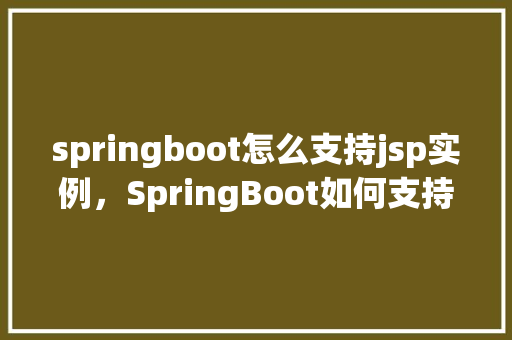 springboot怎么支持jsp实例，SpringBoot如何支持JSP实例