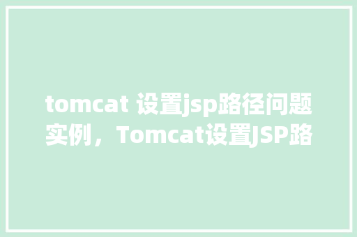 tomcat 设置jsp路径问题实例，Tomcat设置JSP路径问题实例