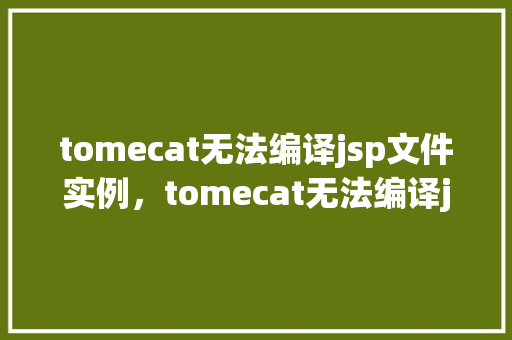 tomecat无法编译jsp文件实例，tomecat无法编译jsp文件实例