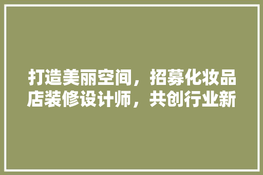 打造美丽空间，招募化妆品店装修设计师，共创行业新篇章