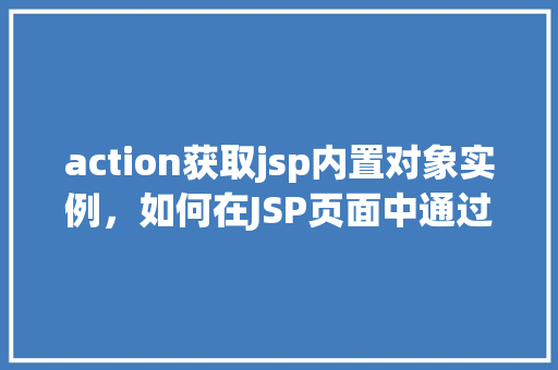action获取jsp内置对象实例，如何在JSP页面中通过Action获取内置对象实例