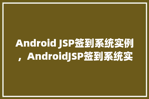 Android JSP签到系统实例，AndroidJSP签到系统实例：打造个性化移动签到体验