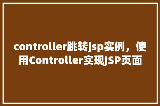 controller跳转jsp实例，使用Controller实现JSP页面跳转的详细实例
