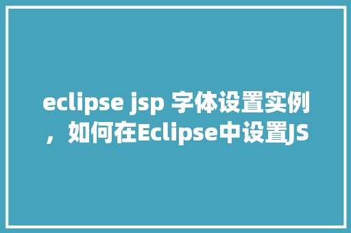 eclipse jsp 字体设置实例，如何在Eclipse中设置JSP页面字体实例教程